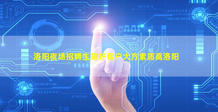洛阳夜场招聘生意好客户大方素质高洛阳